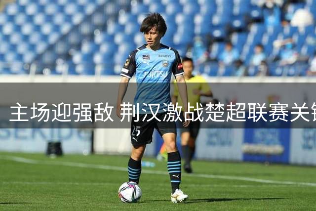 主场迎强敌 荆汉激战楚超联赛关键战