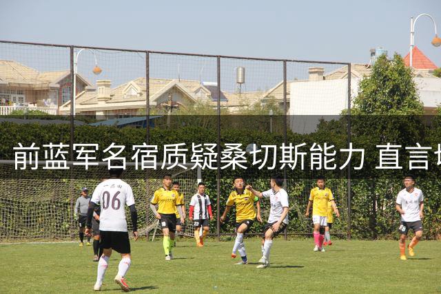 前蓝军名宿质疑桑切斯能力 直言切尔西急需换门将