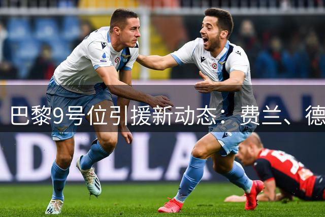 巴黎9号位引援新动态：费兰、德凯特拉雷之外还有神秘人选