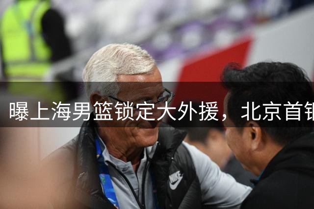 曝上海男篮锁定大外援，北京首钢旧将有望加盟，上赛季场均12+6！
