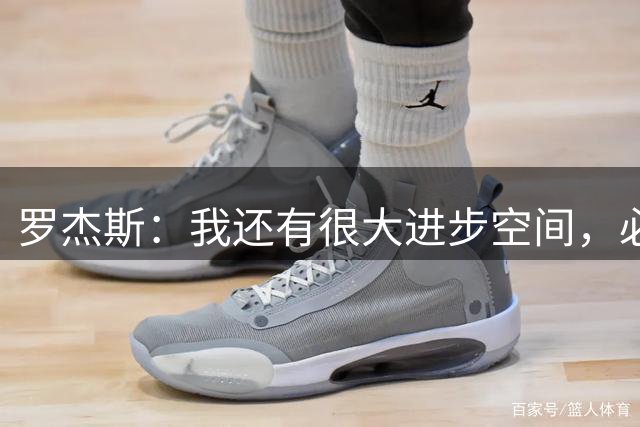 罗杰斯：我还有很大进步空间，必须尽快把自己调整到最佳状态
