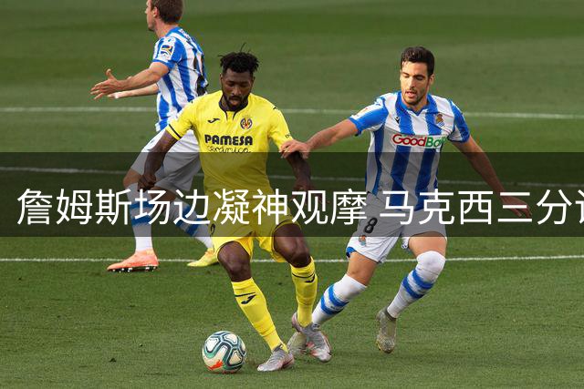 詹姆斯场边凝神观摩 马克西三分训练展现惊人精准度