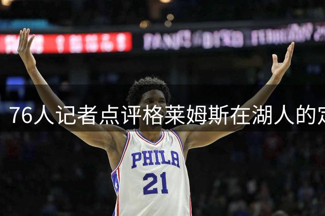 76人记者点评格莱姆斯在湖人的定位：15+6+4的3D球员更合适